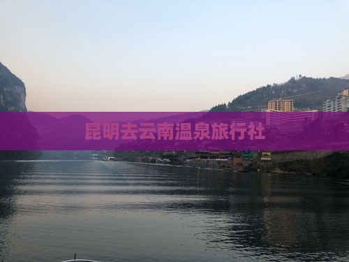 昆明去云南温泉旅行社