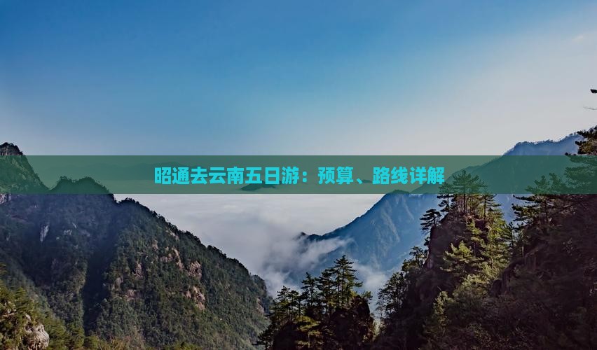 昭通去云南五日游：预算、路线详解