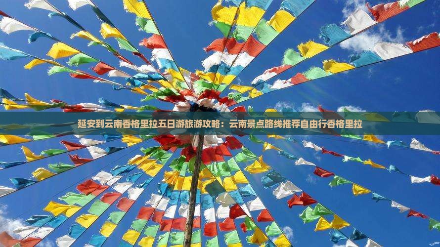 延安到云南香格里拉五日游旅游攻略：云南景点路线推荐自由行香格里拉
