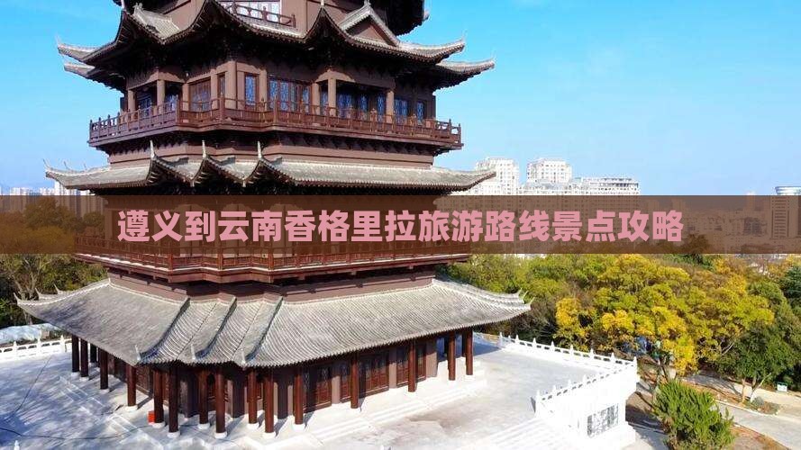 遵义到云南香格里拉旅游路线景点攻略