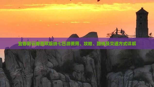 宜春到云南西双版纳七日游费用、攻略、路线及交通方式详解