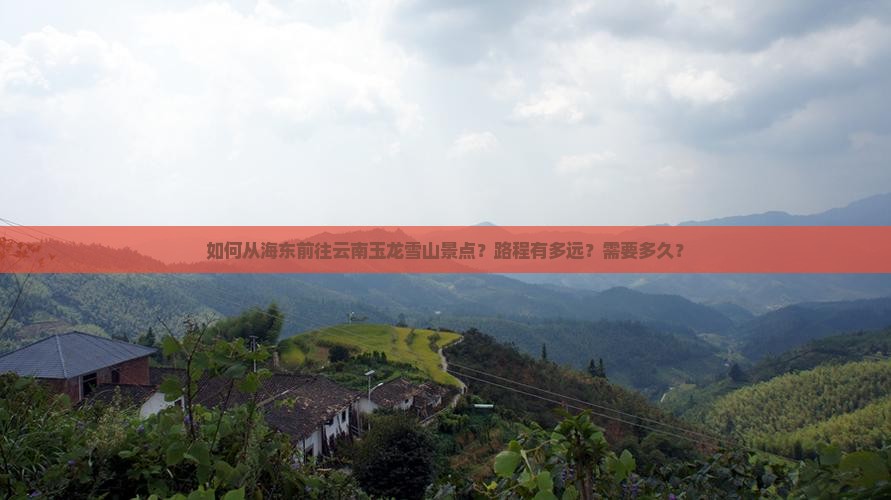 如何从海东前往云南玉龙雪山景点？路程有多远？需要多久？