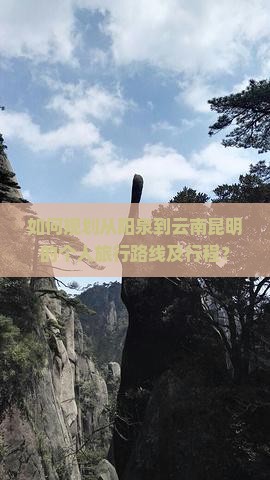 如何规划从阳泉到云南昆明的个人旅行路线及行程？