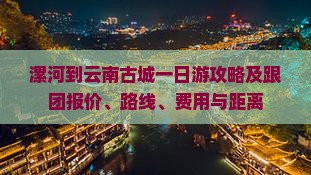 漯河到云南古城一日游攻略及跟团报价、路线、费用与距离
