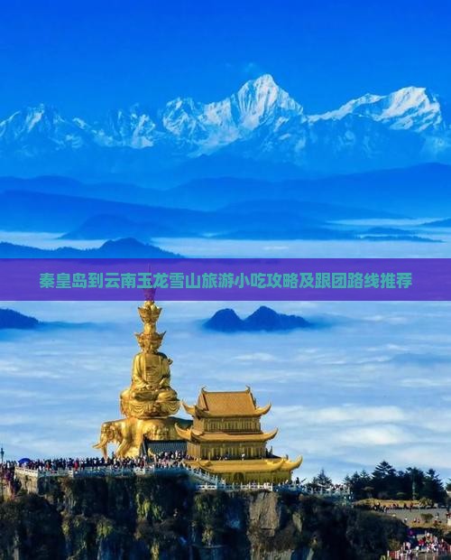 秦皇岛到云南玉龙雪山旅游小吃攻略及跟团路线推荐