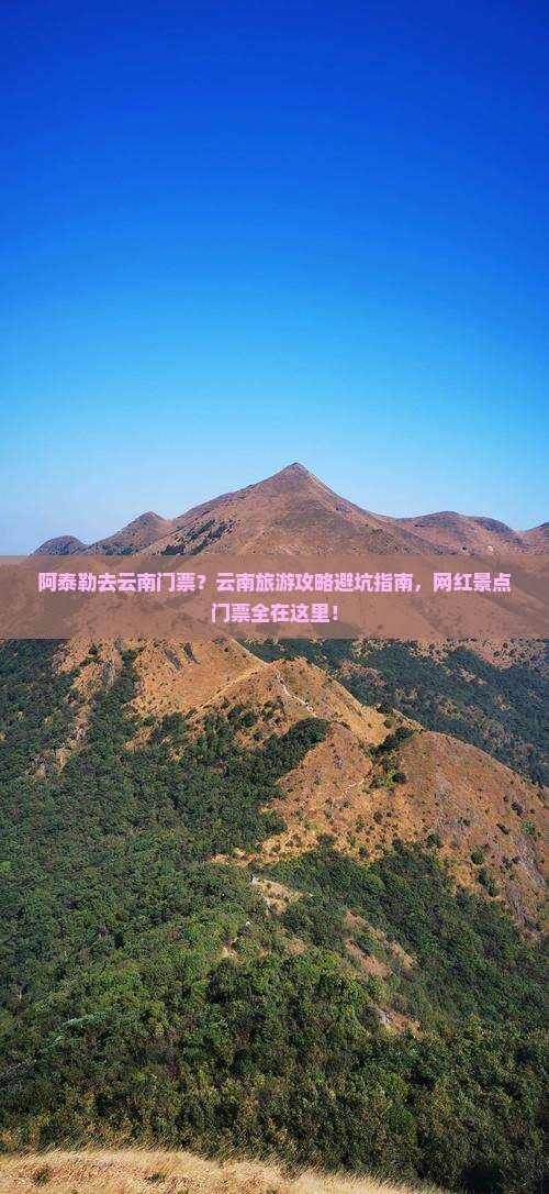 阿泰勒去云南门票？云南旅游攻略避坑指南，网红景点门票全在这里！
