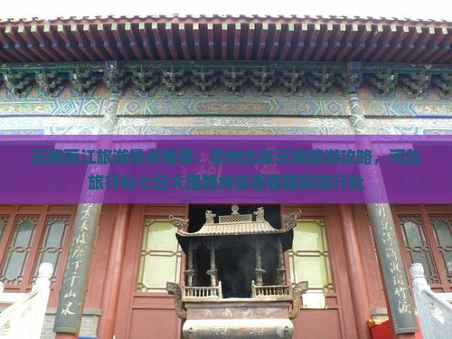 云南丽江旅游景点推荐：衢州出发云南旅游攻略，河北旅行社七日大理路线去看看国际旅行社