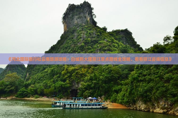 《河北国际旅行社云南旅游攻略：白城到大理丽江景点路线全攻略，看看丽江咨询信息》