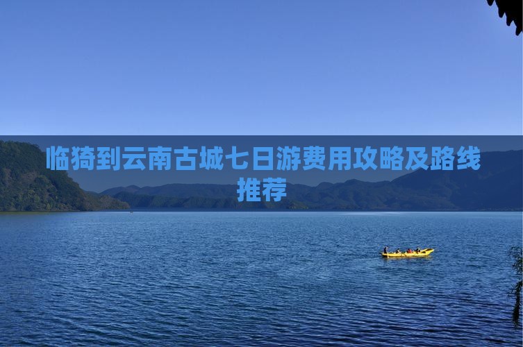 临猗到云南古城七日游费用攻略及路线推荐