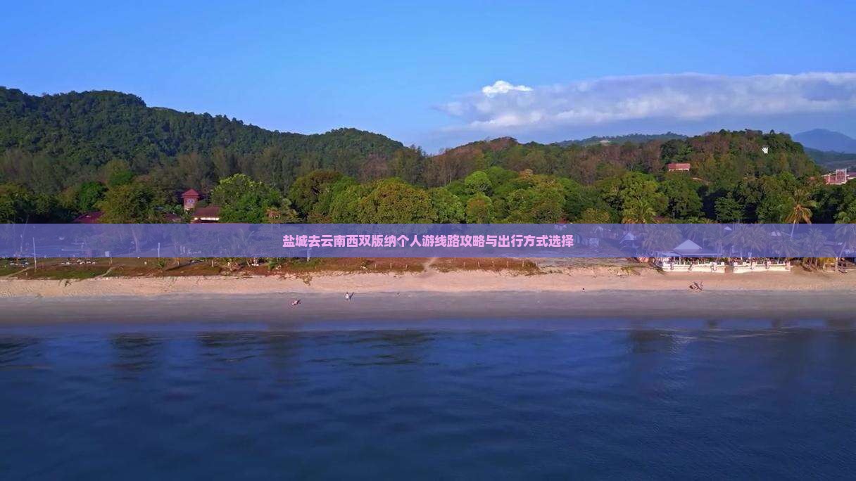盐城去云南西双版纳个人游线路攻略与出行方式选择