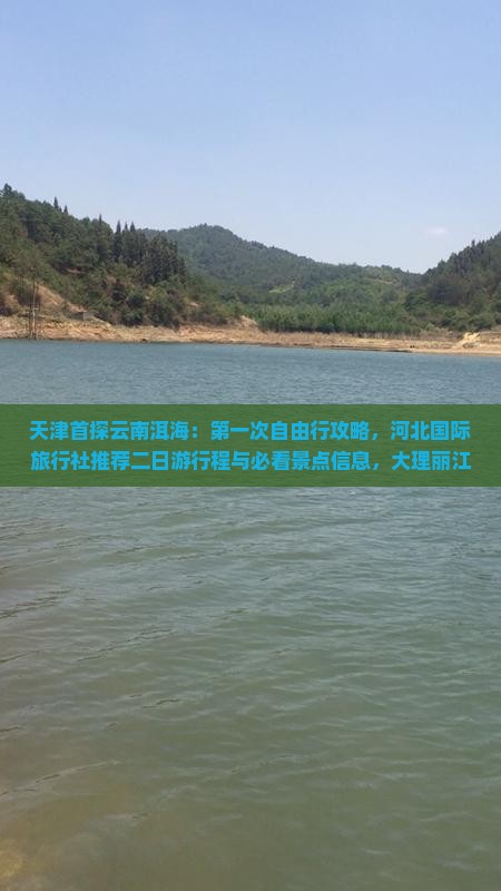 天津首探云南洱海：第一次自由行攻略，河北国际旅行社推荐二日游行程与必看景点信息，大理丽江畅游指南！