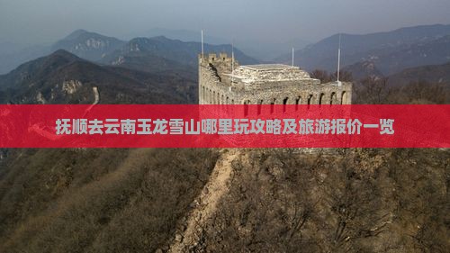 抚顺去云南玉龙雪山哪里玩攻略及旅游报价一览