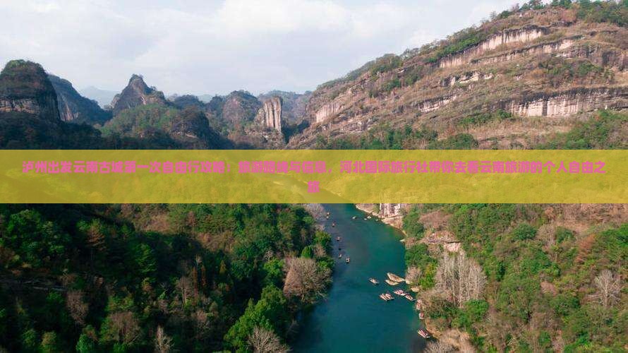 泸州出发云南古城第一次自由行攻略：旅游路线与信息，河北国际旅行社带你去看云南旅游的个人自由之旅