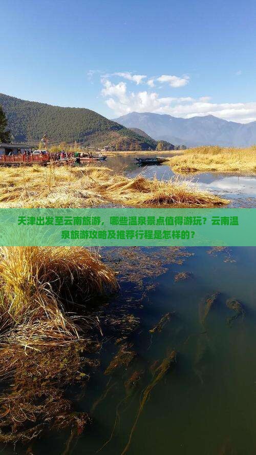 天津出发至云南旅游，哪些温泉景点值得游玩？云南温泉旅游攻略及推荐行程是怎样的？