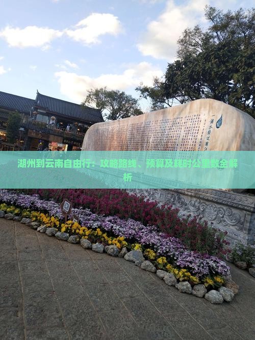 湖州到云南自由行：攻略路线、预算及耗时公里数全解析