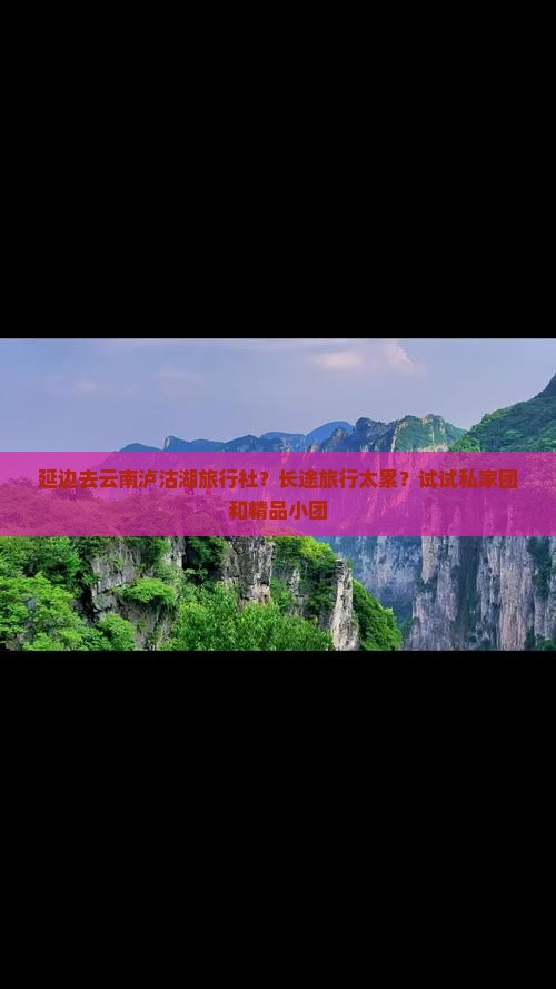 延边去云南泸沽湖旅行社？长途旅行太累？试试私家团和精品小团