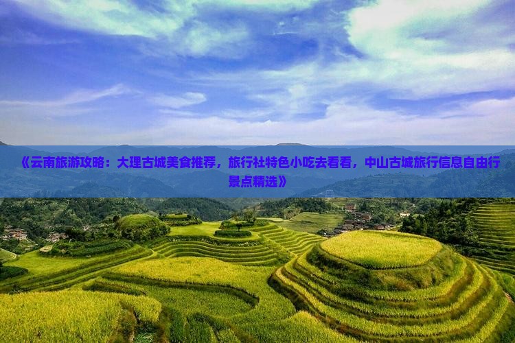 《云南旅游攻略：大理古城美食推荐，旅行社特色小吃去看看，中山古城旅行信息自由行景点精选》
