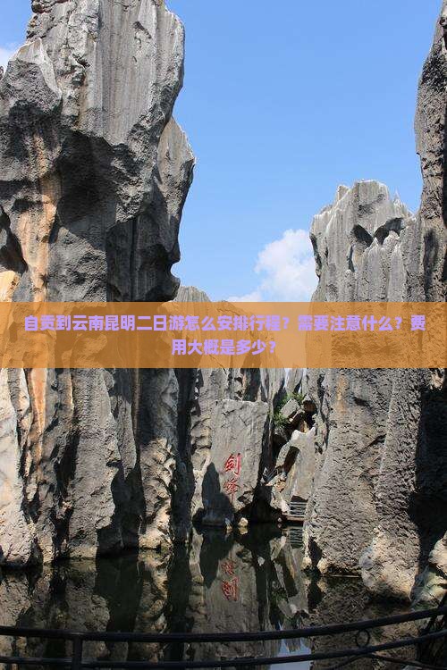 自贡到云南昆明二日游怎么安排行程？需要注意什么？费用大概是多少？