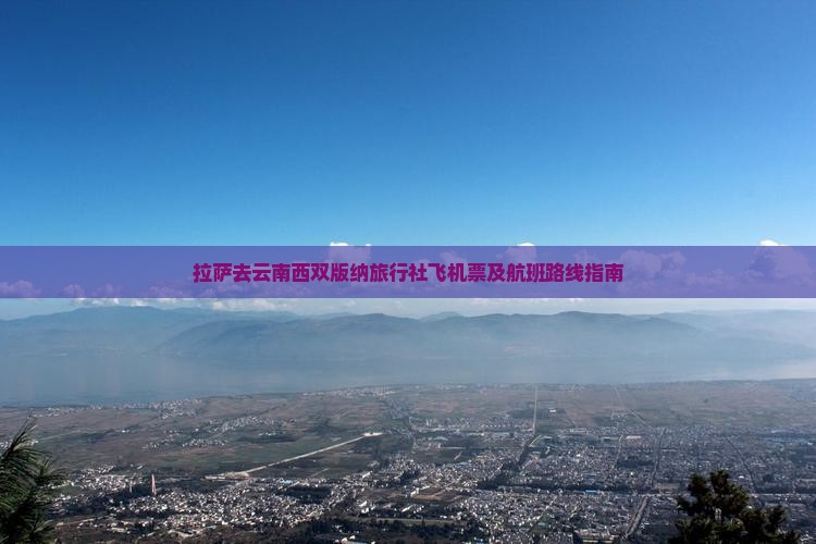 拉萨去云南西双版纳旅行社飞机票及航班路线指南