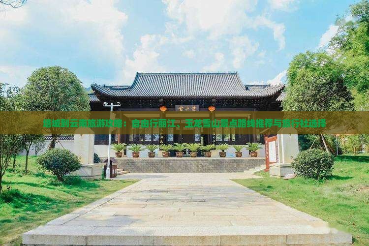 塔城到云南旅游攻略：自由行丽江、玉龙雪山景点路线推荐与旅行社选择