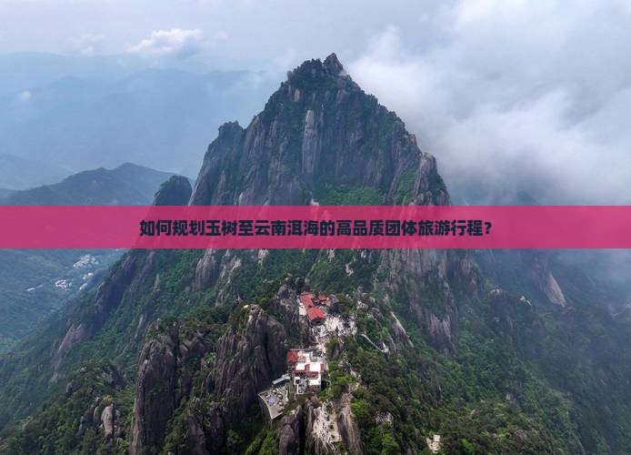 如何规划玉树至云南洱海的高品质团体旅游行程？