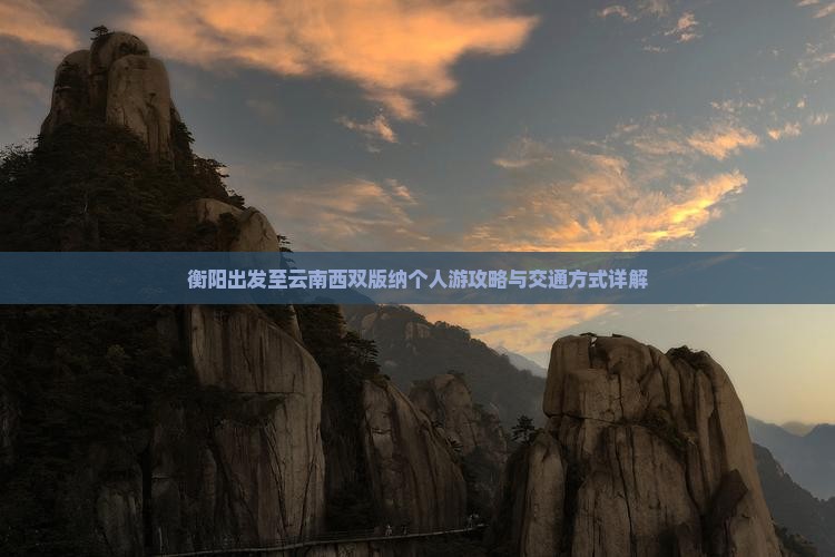 衡阳出发至云南西双版纳个人游攻略与交通方式详解