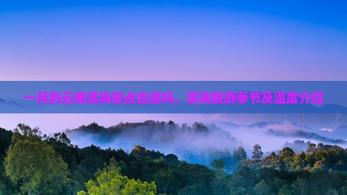 一月到云南洱海景点合适吗，洱海旅游季节及温度介绍