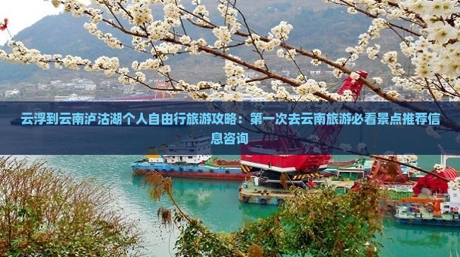 云浮到云南泸沽湖个人自由行旅游攻略：第一次去云南旅游必看景点推荐信息咨询