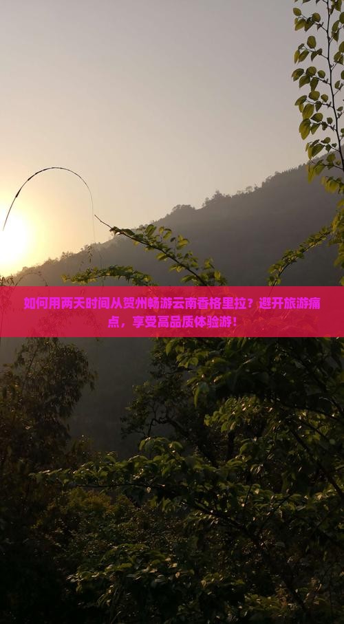 如何用两天时间从贺州畅游云南香格里拉？避开旅游痛点，享受高品质体验游！