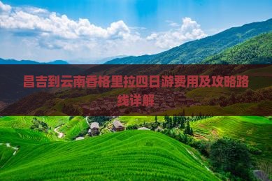 昌吉到云南香格里拉四日游费用及攻略路线详解