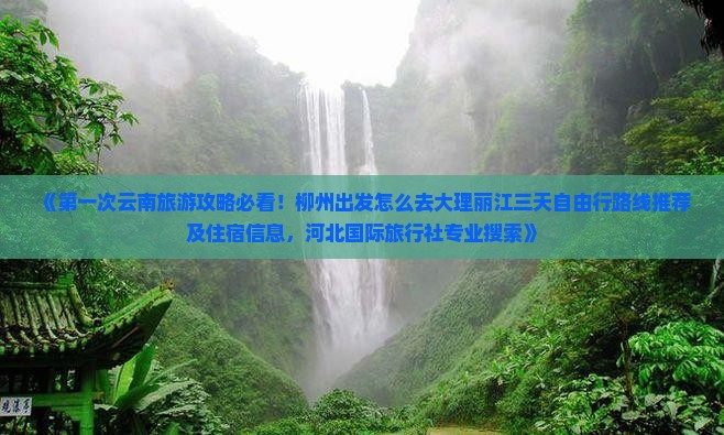 《第一次云南旅游攻略必看！柳州出发怎么去大理丽江三天自由行路线推荐及住宿信息，河北国际旅行社专业搜索》
