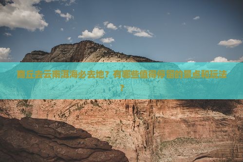 商丘去云南洱海必去地？有哪些值得停留的景点和玩法？