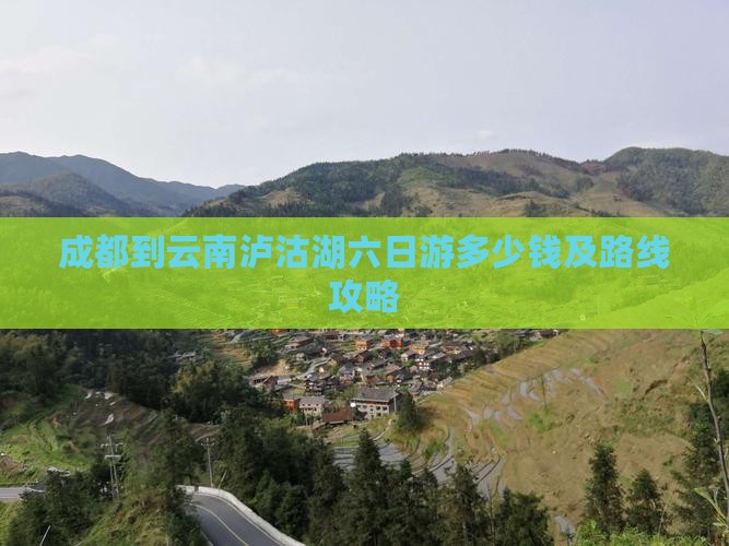 成都到云南泸沽湖六日游多少钱及路线攻略