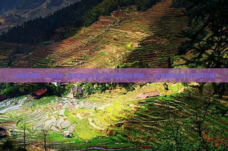 云南旅游第一次攻略：玉龙雪山与丽江景点路线全解析——河北国际旅行社推荐行程