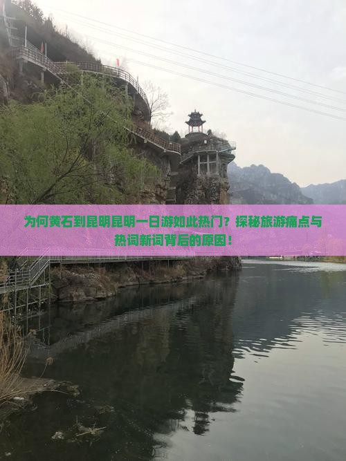 为何黄石到昆明昆明一日游如此热门？探秘旅游痛点与热词新词背后的原因！