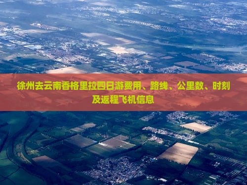 徐州去云南香格里拉四日游费用、路线、公里数、时刻及返程飞机信息