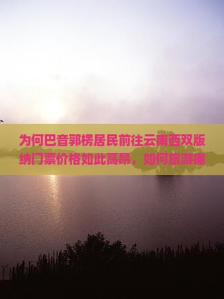 为何巴音郭楞居民前往云南西双版纳门票价格如此高昂，如何旅游痛点？