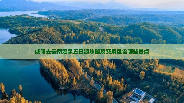 咸阳去云南温泉五日游攻略及费用包含哪些景点
