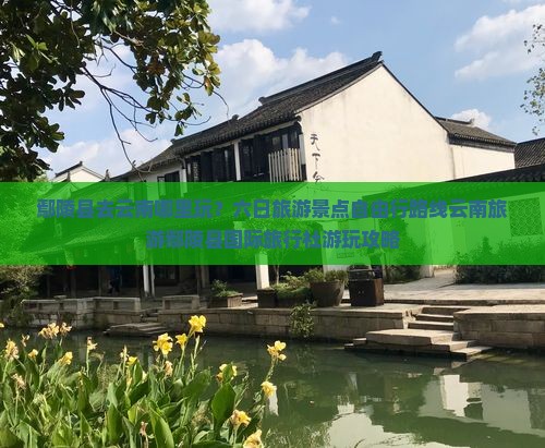 鄢陵县去云南哪里玩？六日旅游景点自由行路线云南旅游鄢陵县国际旅行社游玩攻略
