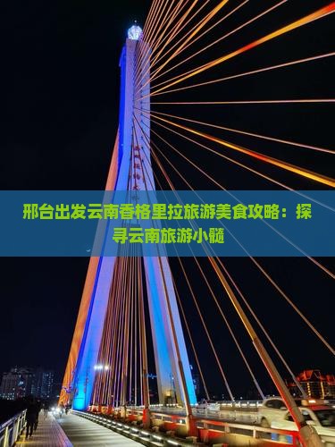 邢台出发云南香格里拉旅游美食攻略:探寻云南旅游小髓 邢台出发云南香格里拉旅游美食攻略:探寻云南旅游小髓