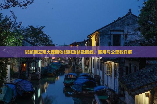 邯郸到云南大理团体旅游攻略及路线、费用与公里数详解
