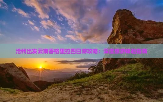 沧州出发云南香格里拉四日游攻略：深度旅游体验指南