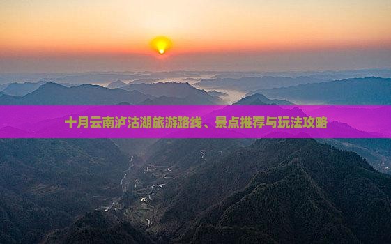 十月云南泸沽湖旅游路线、景点推荐与玩法攻略