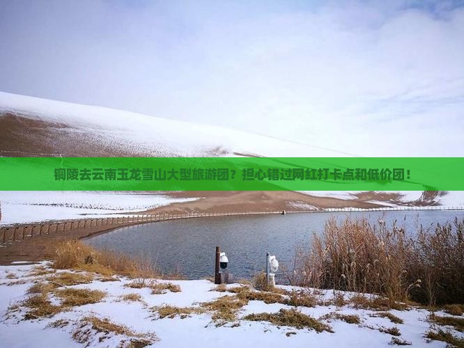 铜陵去云南玉龙雪山大型旅游团？担心错过网红打卡点和低价团！
