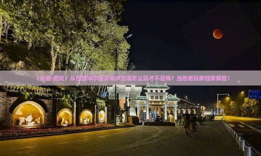 巴彦淖尔去云南泸沽湖哪里玩