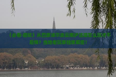 巴彦淖尔去云南泸沽湖哪里玩