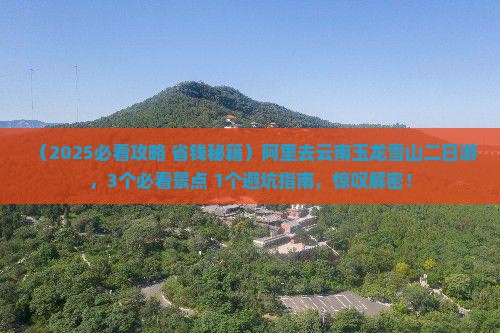 阿里去云南玉龙雪山二日游