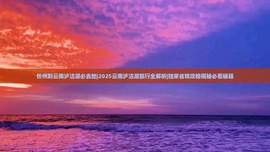 忻州到云南泸沽湖必去地 忻州到云南泸沽湖必去地