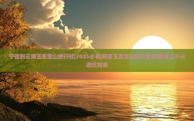 宁德到云南玉龙雪山旅行社