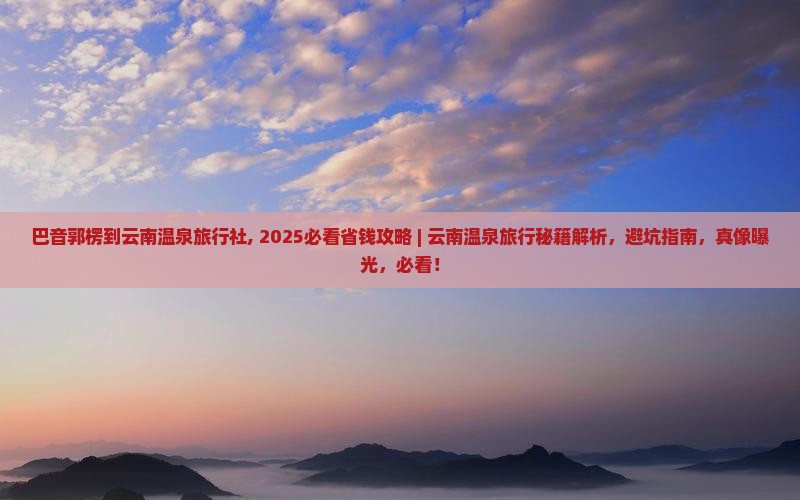 巴音郭楞到云南温泉旅行社